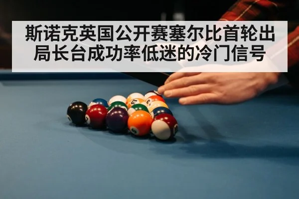 斯诺克英国公开赛塞尔比首轮出局长台成功率低迷的冷门信号