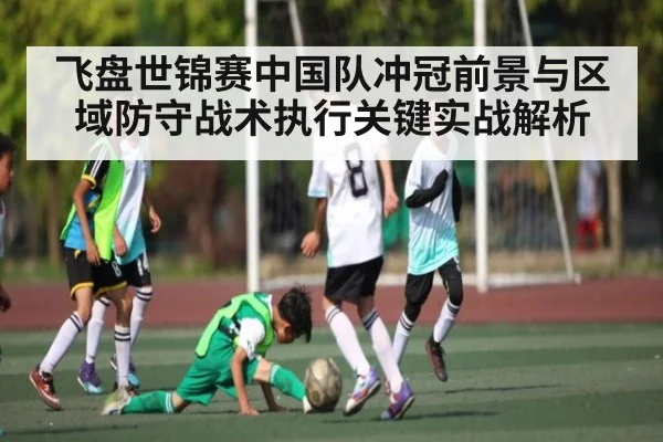 飞盘世锦赛中国队冲冠前景与区域防守战术执行关键实战解析 - kaiyun