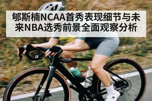 郇斯楠NCAA首秀表现细节与未来NBA选秀前景全面观察分析 - kaiyun